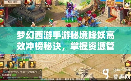 梦幻西游手游秘境降妖高效冲榜秘诀，掌握资源管理艺术，登顶排行榜