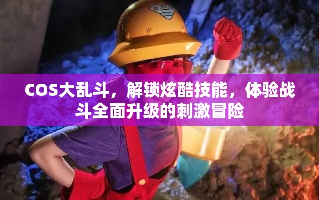 COS大乱斗，解锁炫酷技能，体验战斗全面升级的刺激冒险