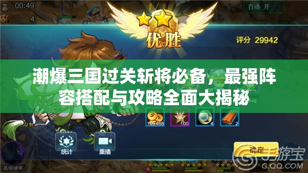 潮爆三国过关斩将必备，最强阵容搭配与攻略全面大揭秘