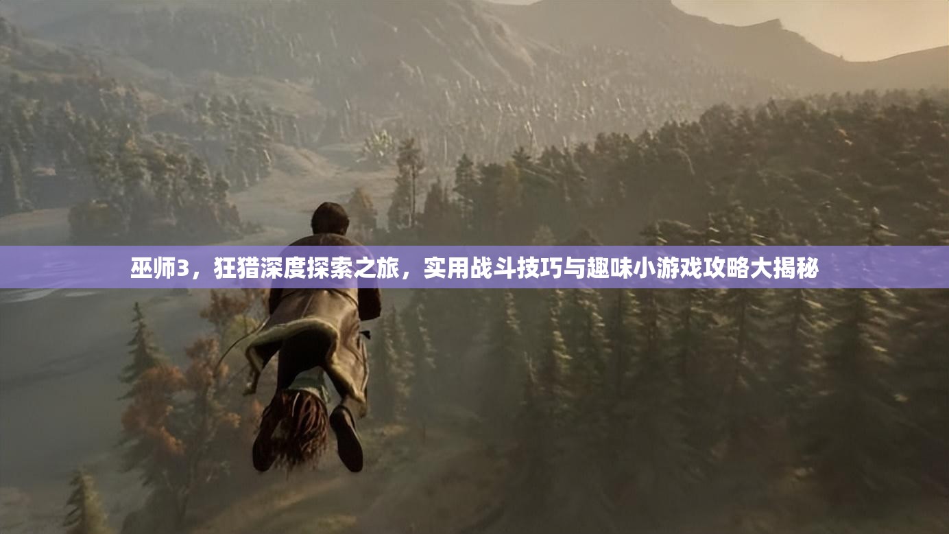 巫师3，狂猎深度探索之旅，实用战斗技巧与趣味小游戏攻略大揭秘