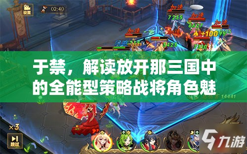 于禁，解读放开那三国中的全能型策略战将角色魅力