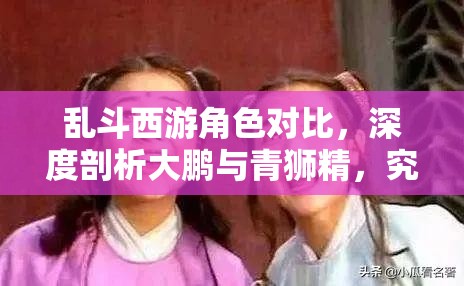 乱斗西游角色对比，深度剖析大鹏与青狮精，究竟谁是真正的输出之王？