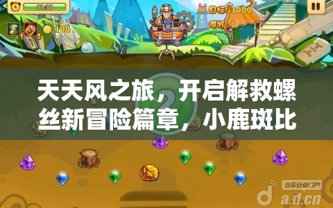 天天风之旅，开启解救螺丝新冒险篇章，小鹿斑比带你共赴寻宝奇遇
