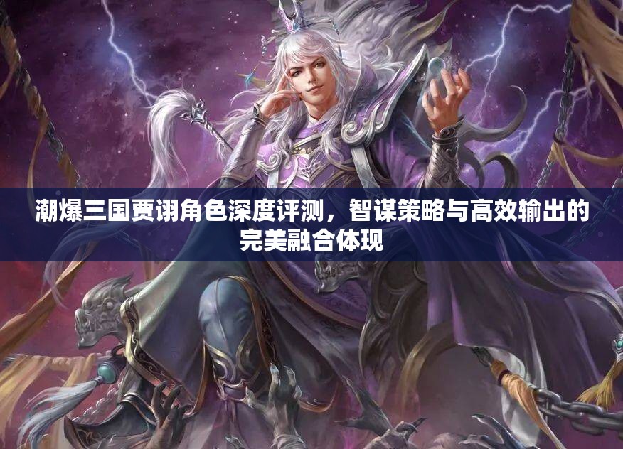 潮爆三国贾诩角色深度评测，智谋策略与高效输出的完美融合体现