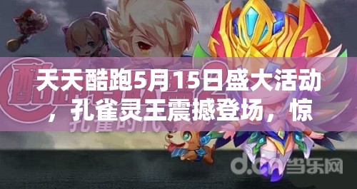 天天酷跑5月15日盛大活动，孔雀灵王震撼登场，惊喜福利大放送！