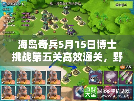 海岛奇兵5月15日博士挑战第五关高效通关，野人流派打法全揭秘