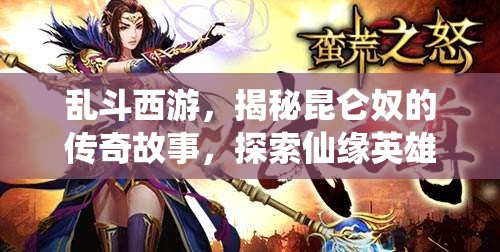 乱斗西游，揭秘昆仑奴的传奇故事，探索仙缘英雄的永恒魅力