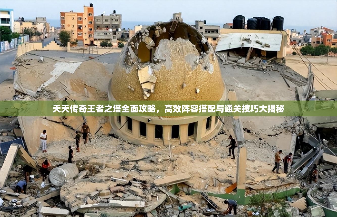 天天传奇王者之塔全面攻略，高效阵容搭配与通关技巧大揭秘