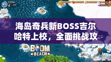 海岛奇兵新BOSS吉尔哈特上校，全面挑战攻略与制胜策略解析