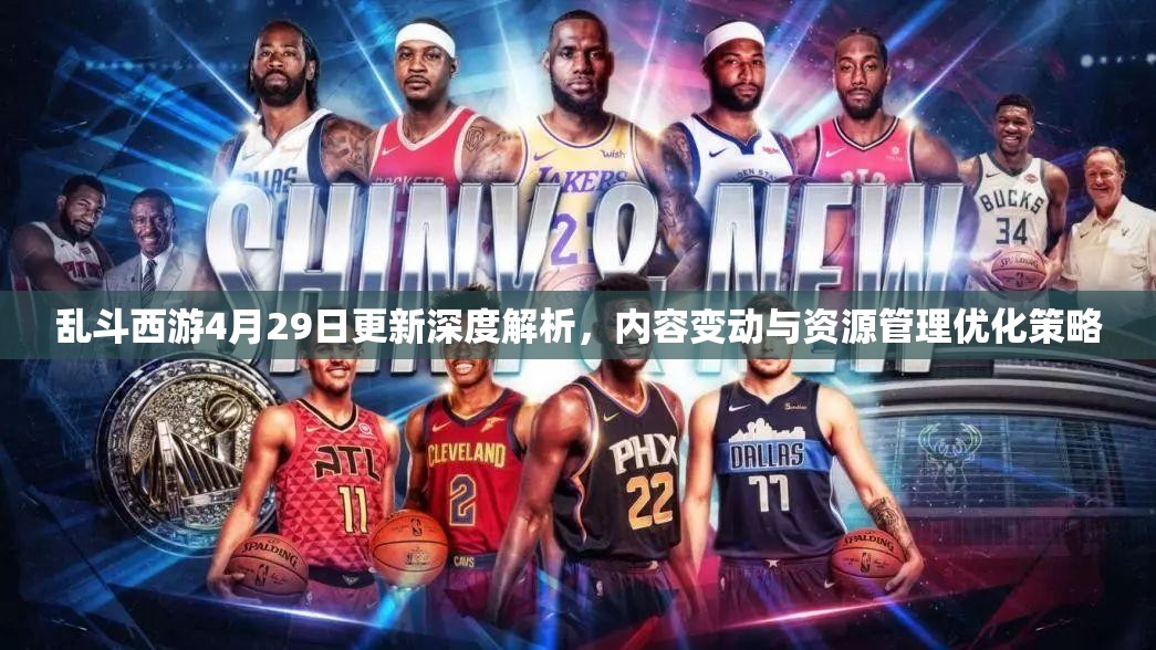 乱斗西游4月29日更新深度解析，内容变动与资源管理优化策略