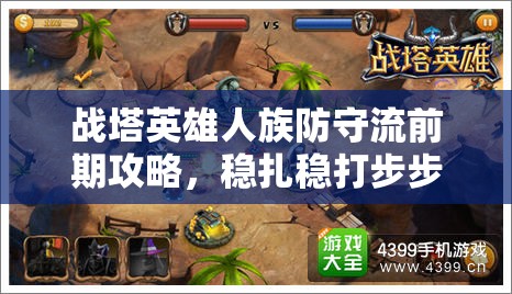 战塔英雄人族防守流前期攻略，稳扎稳打步步为营，揭秘防守秘籍