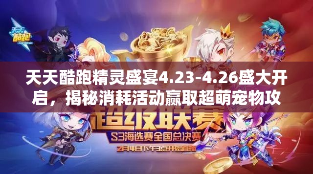 天天酷跑精灵盛宴4.23-4.26盛大开启，揭秘消耗活动赢取超萌宠物攻略
