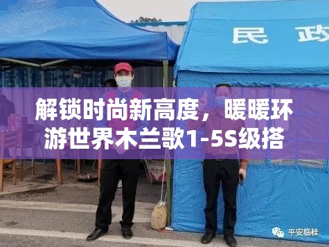 解锁时尚新高度，暖暖环游世界木兰歌1-5S级搭配全攻略秘籍