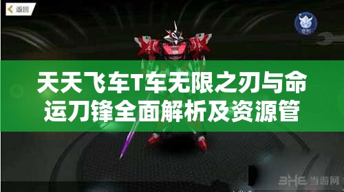 天天飞车T车无限之刃与命运刀锋全面解析及资源管理策略对比