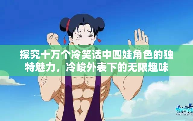 探究十万个冷笑话中四娃角色的独特魅力，冷峻外表下的无限趣味