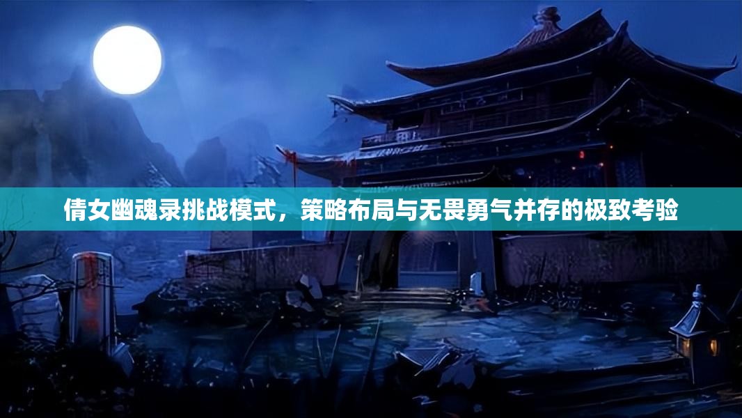 倩女幽魂录挑战模式，策略布局与无畏勇气并存的极致考验