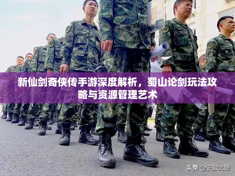 新仙剑奇侠传手游深度解析，蜀山论剑玩法攻略与资源管理艺术