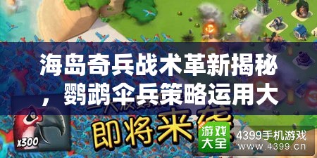 海岛奇兵战术革新揭秘，鹦鹉伞兵策略运用大显实战神威