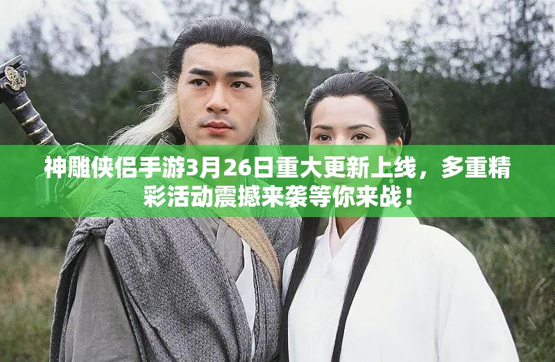 神雕侠侣手游3月26日重大更新上线，多重精彩活动震撼来袭等你来战！