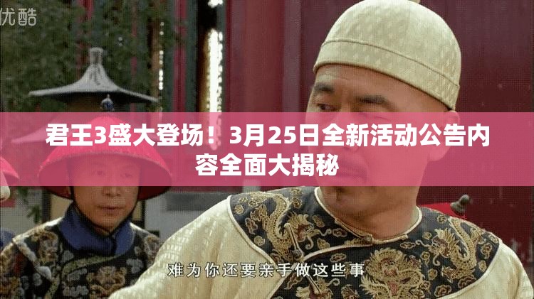 君王3盛大登场！3月25日全新活动公告内容全面大揭秘