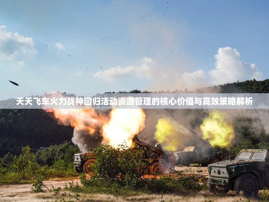 天天飞车火力战神回归活动资源管理的核心价值与高效策略解析