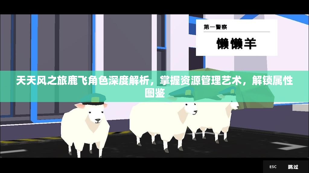 天天风之旅鹿飞角色深度解析，掌握资源管理艺术，解锁属性图鉴