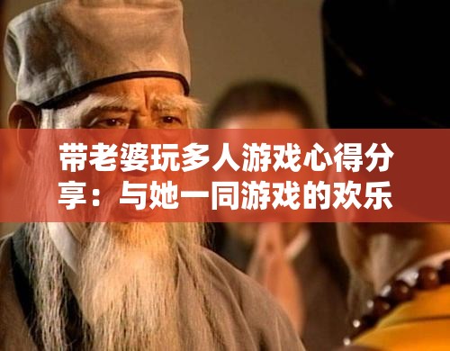 带老婆玩多人游戏心得分享：与她一同游戏的欢乐与感悟