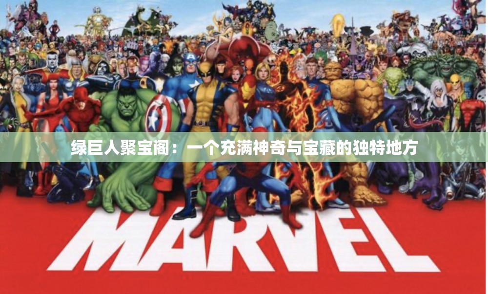 绿巨人聚宝阁：一个充满神奇与宝藏的独特地方