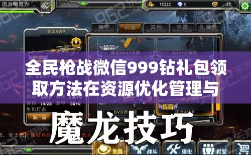 全民枪战微信999钻礼包领取方法在资源优化管理与高效利用策略中的关键作用