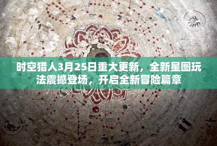 时空猎人3月25日重大更新，全新星图玩法震撼登场，开启全新冒险篇章