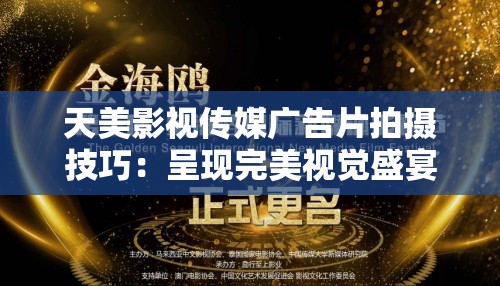 天美影视传媒广告片拍摄技巧：呈现完美视觉盛宴