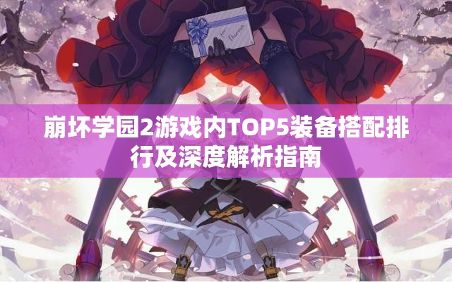 崩坏学园2游戏内TOP5装备搭配排行及深度解析指南
