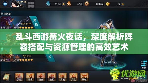 乱斗西游篝火夜话，深度解析阵容搭配与资源管理的高效艺术
