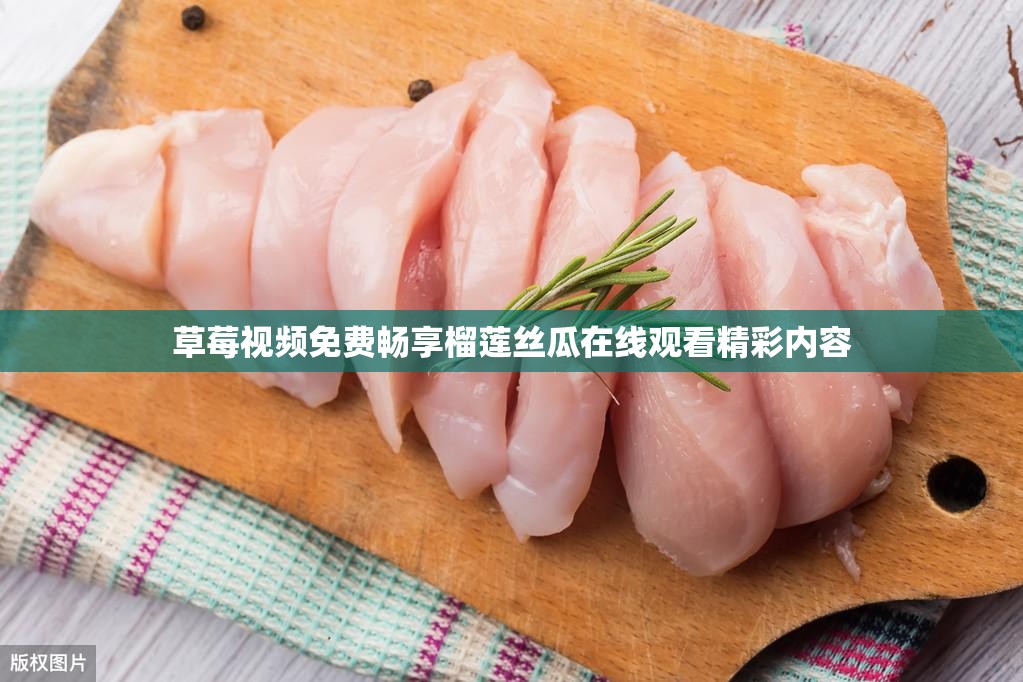 草莓视频免费畅享榴莲丝瓜在线观看精彩内容