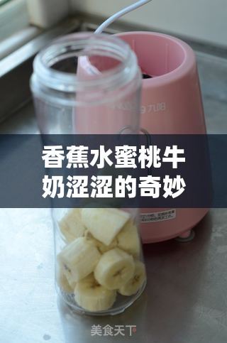 香蕉水蜜桃牛奶涩涩的奇妙混合口感体验