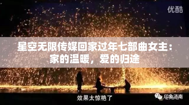 星空无限传媒回家过年七部曲女主：家的温暖，爱的归途