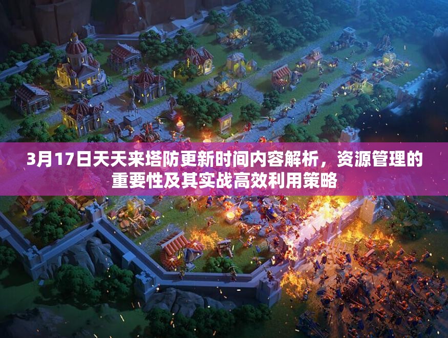 3月17日天天来塔防更新时间内容解析，资源管理的重要性及其实战高效利用策略