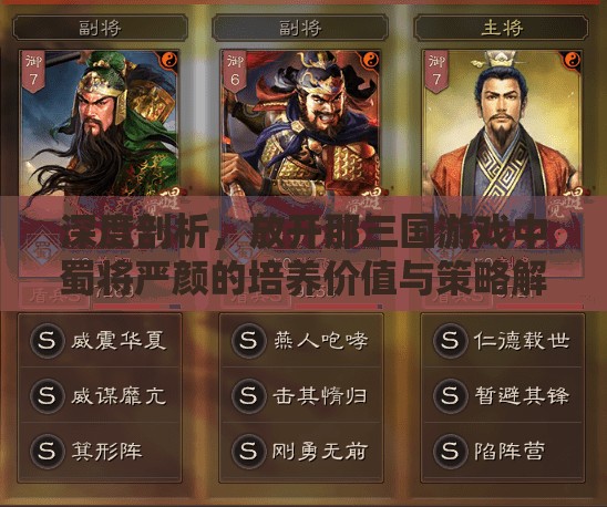深度剖析，放开那三国游戏中蜀将严颜的培养价值与策略解析