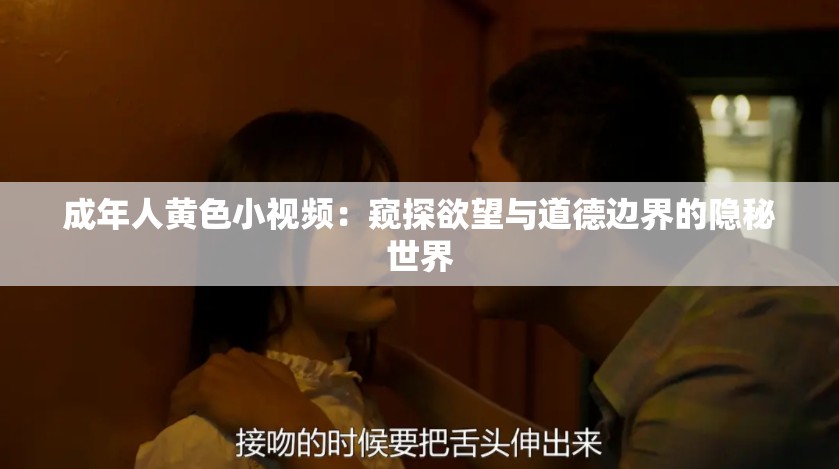 成年人黄色小视频：窥探欲望与道德边界的隐秘世界