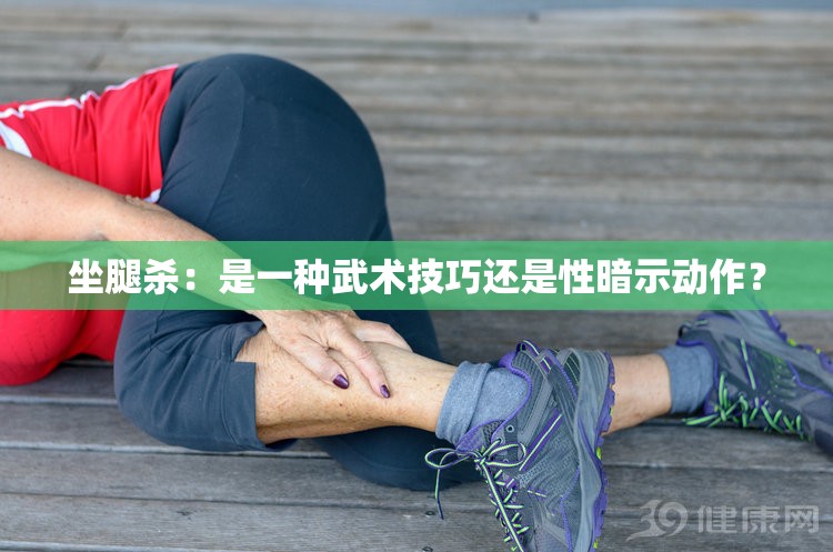 坐腿杀：是一种武术技巧还是性暗示动作？