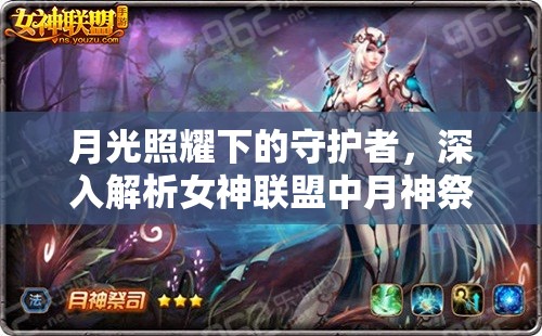 月光照耀下的守护者，深入解析女神联盟中月神祭祀的独特技能与属性