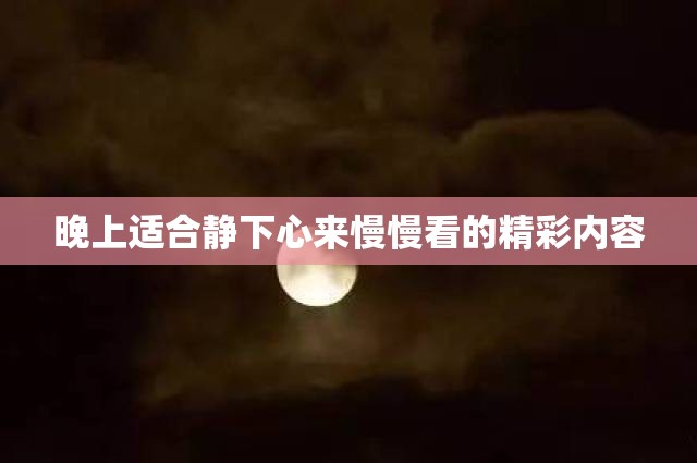 晚上适合静下心来慢慢看的精彩内容