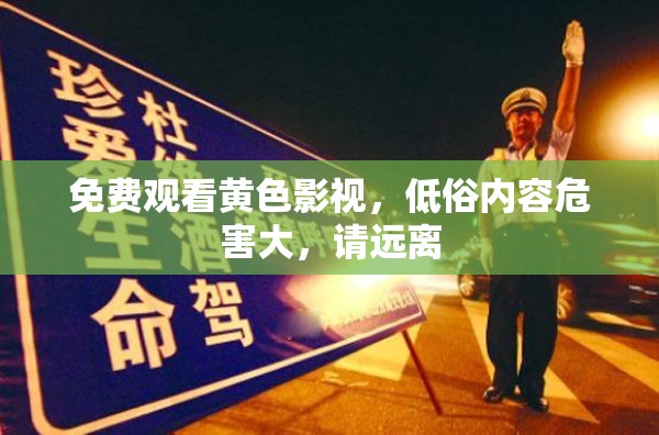 免费观看黄色影视，低俗内容危害大，请远离