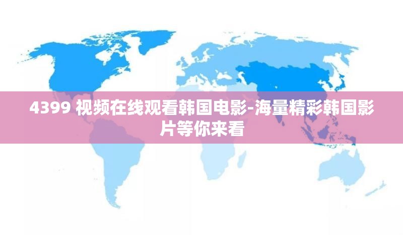 4399 视频在线观看韩国电影-海量精彩韩国影片等你来看
