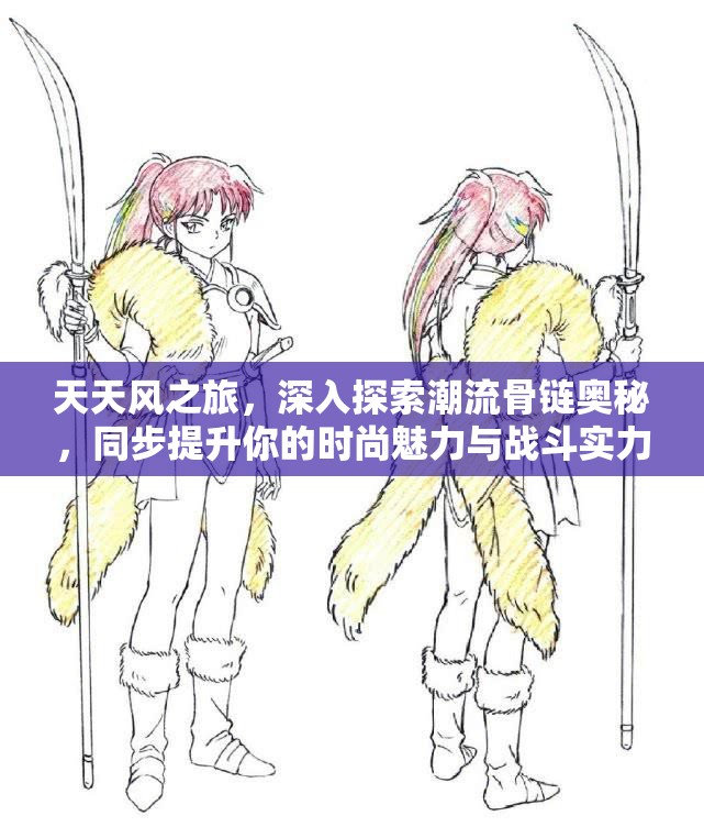 天天风之旅，深入探索潮流骨链奥秘，同步提升你的时尚魅力与战斗实力至双重巅峰