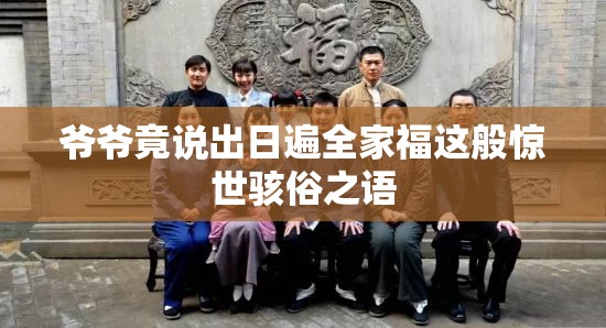 爷爷竟说出日遍全家福这般惊世骇俗之语