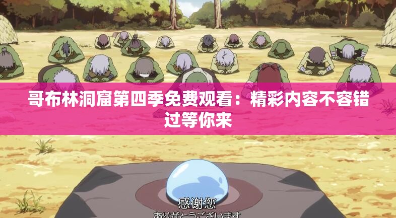 哥布林洞窟第四季免费观看：精彩内容不容错过等你来
