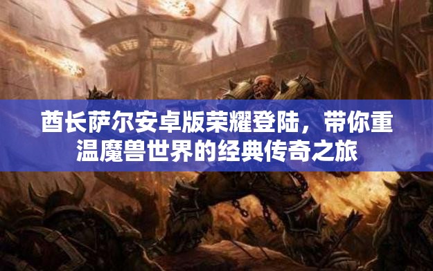酋长萨尔安卓版荣耀登陆，带你重温魔兽世界的经典传奇之旅