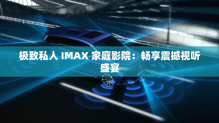 极致私人 IMAX 家庭影院：畅享震撼视听盛宴