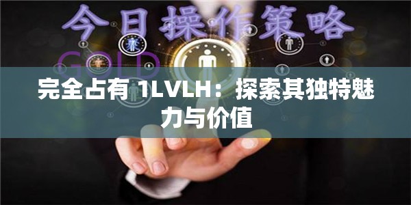 完全占有 1LVLH：探索其独特魅力与价值